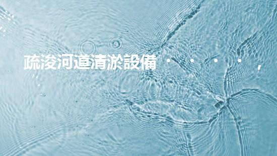 疏浚河道清淤設備，價格通明刨析！